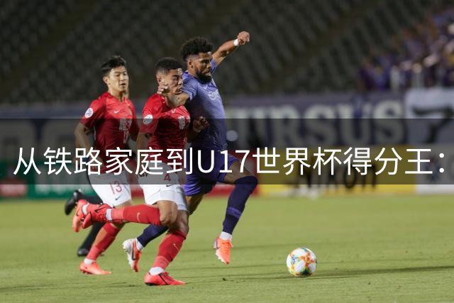 从铁路家庭到U17世界杯得分王：李沅珊的篮球破茧之路