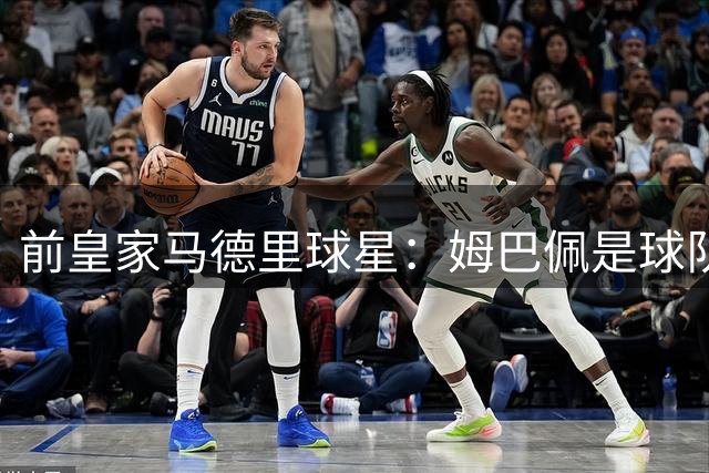 前皇家马德里球星：姆巴佩是球队所有问题的根源
