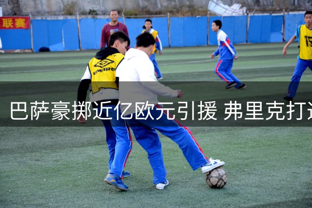巴萨豪掷近亿欧元引援 弗里克打造"双翼齐飞"新战术