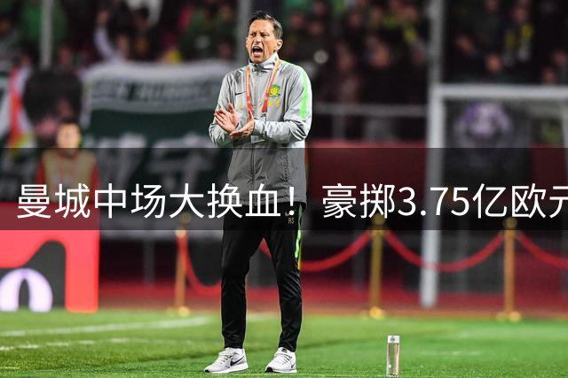 曼城中场大换血！豪掷3.75亿欧元，布阿迪加盟在即，恩佐已点头