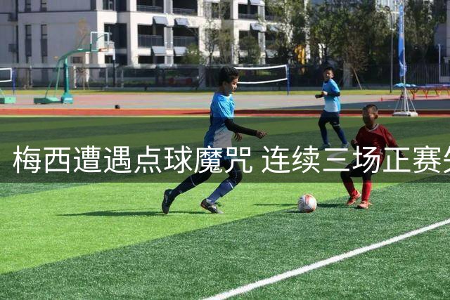 梅西遭遇点球魔咒 连续三场正赛失点