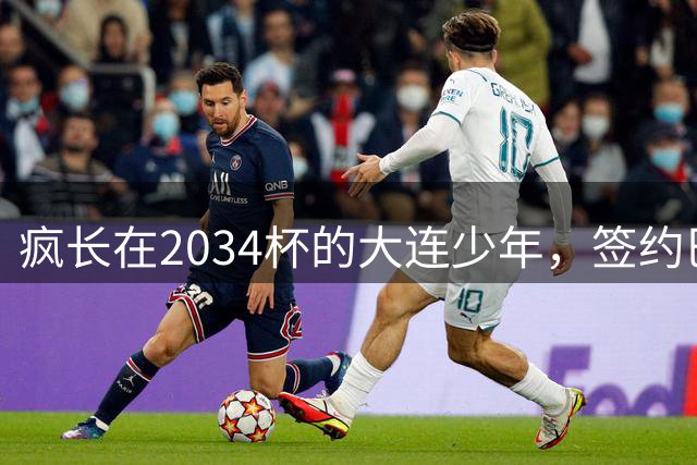 疯长在2034杯的大连少年，签约巴萨46年第一人，绽放中国足球雪莲