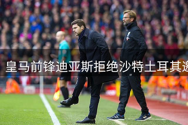 皇马前锋迪亚斯拒绝沙特土耳其邀约 确认留守伯纳乌
