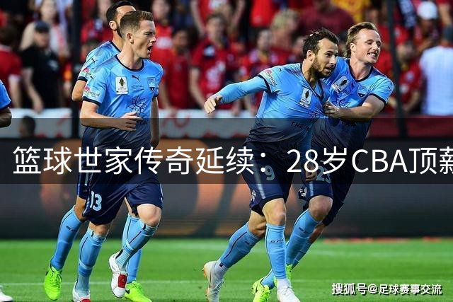 篮球世家传奇延续：28岁CBA顶薪球星遇低谷 弟弟赴美求学开创未来