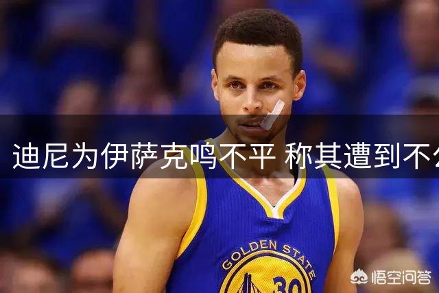 迪尼为伊萨克鸣不平 称其遭到不公正批评