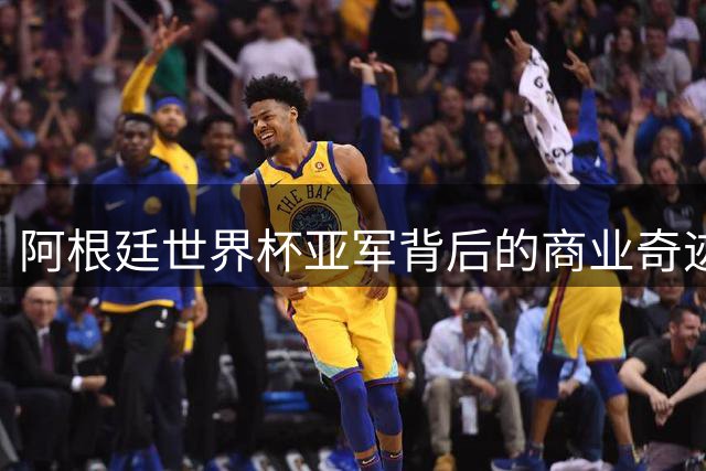 阿根廷世界杯亚军背后的商业奇迹：赞助收入碾压冠军西班牙